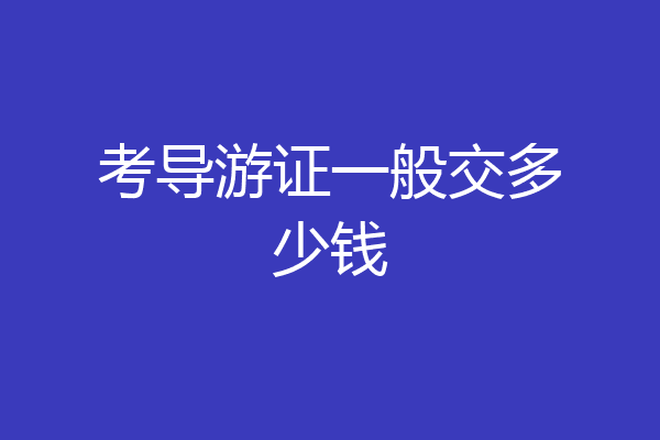 考导游证一般交多少钱