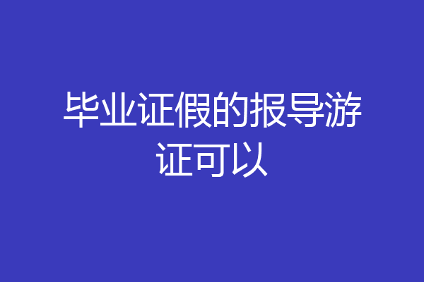毕业证假的报导游证可以