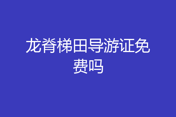 龙脊梯田导游证免费吗