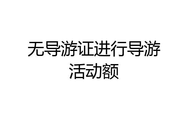 无导游证进行导游活动额