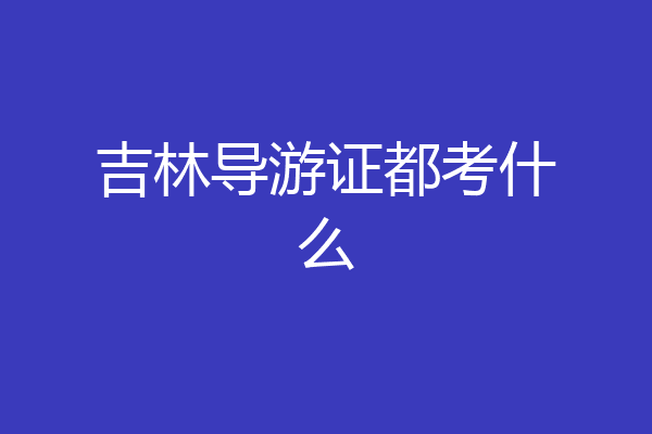 吉林导游证都考什么