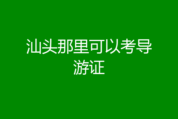 汕头那里可以考导游证