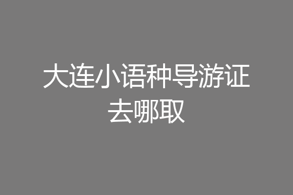 大连小语种导游证去哪取