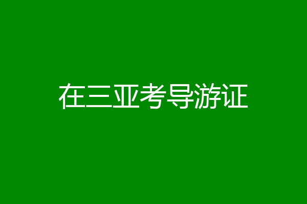 在三亚考导游证
