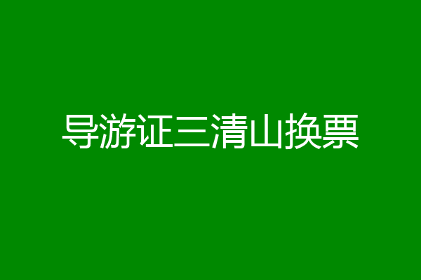 导游证三清山换票