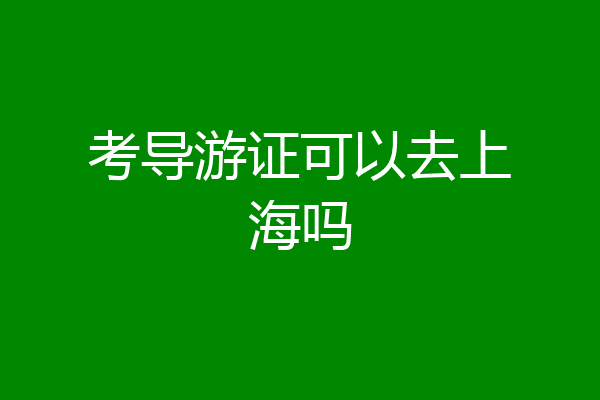 考导游证可以去上海吗