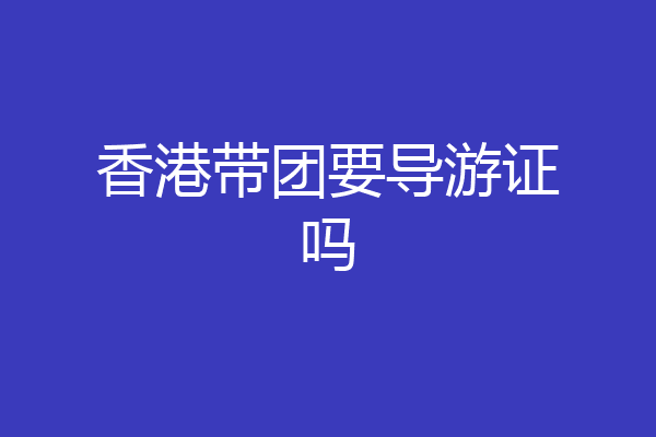 香港带团要导游证吗