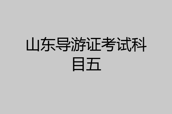 山东导游证考试科目五