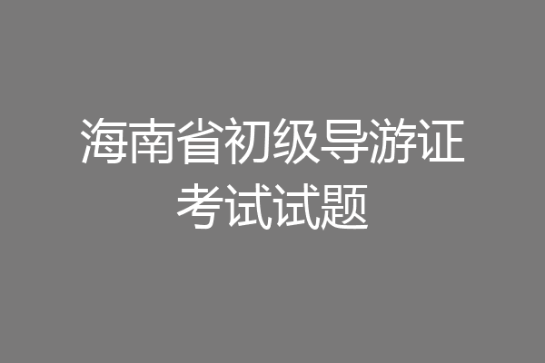 海南省初级导游证考试试题