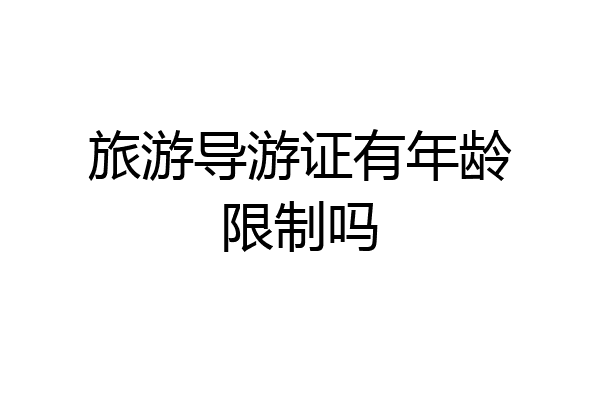 旅游导游证有年龄限制吗