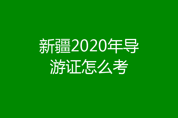新疆2020年导游证怎么考