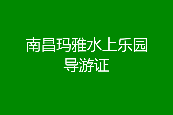 南昌玛雅水上乐园导游证
