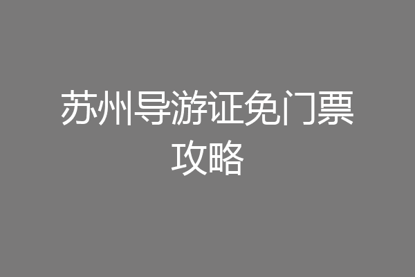 苏州导游证免门票攻略