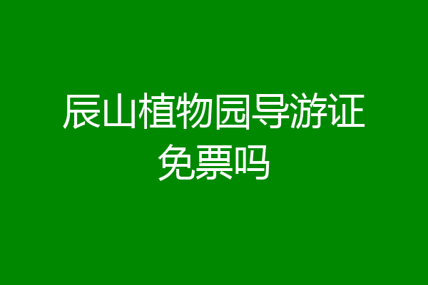 辰山植物园导游证免票吗