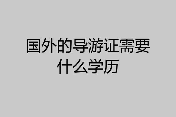 国外的导游证需要什么学历