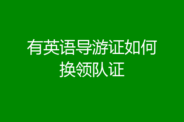 有英语导游证如何换领队证