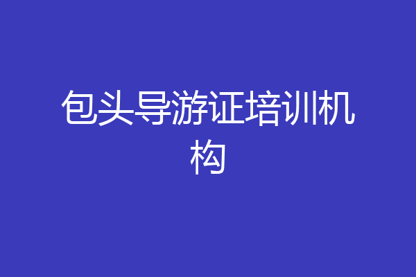 包头导游证培训机构