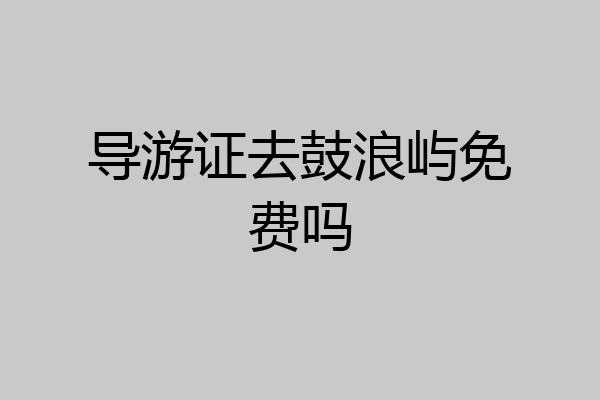 导游证去鼓浪屿免费吗