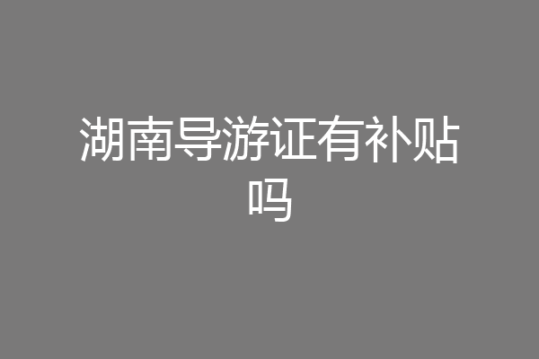 湖南导游证有补贴吗