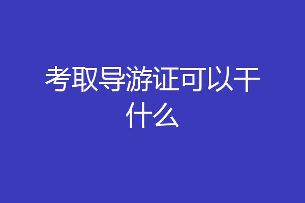 考取导游证可以干什么