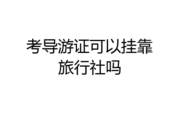 考导游证可以挂靠旅行社吗