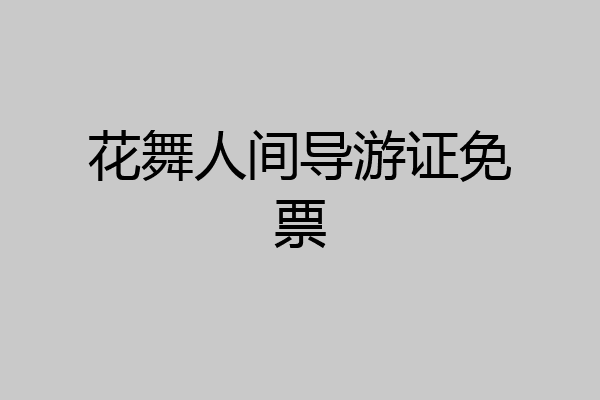 花舞人间导游证免票