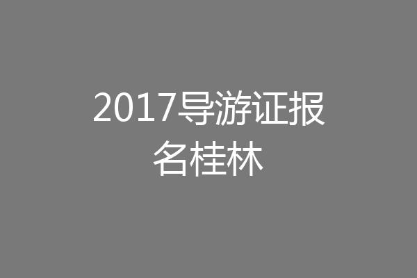 2017导游证报名桂林