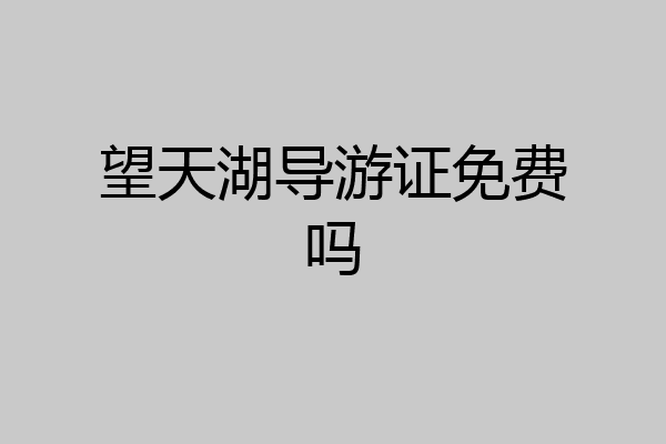 望天湖导游证免费吗