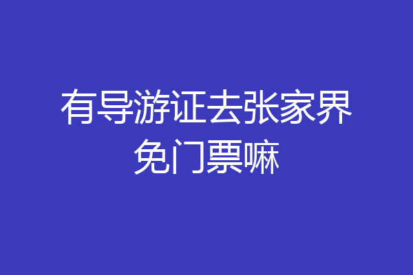 有导游证去张家界免门票嘛