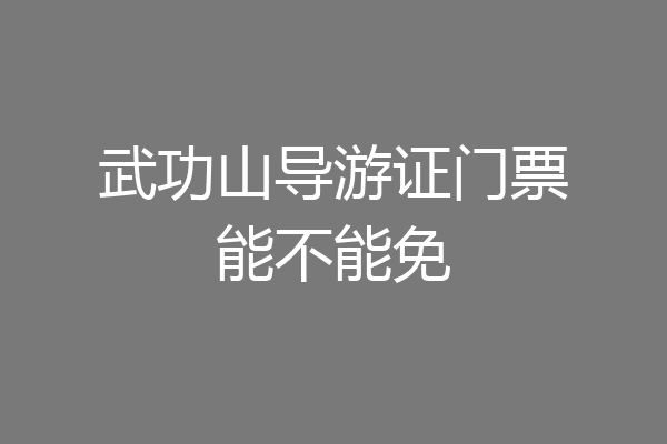 武功山导游证门票能不能免