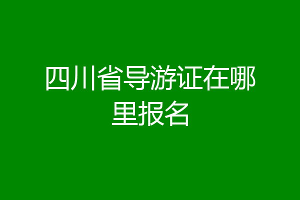 四川省导游证在哪里报名