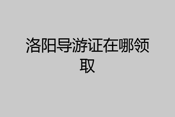 洛阳导游证在哪领取