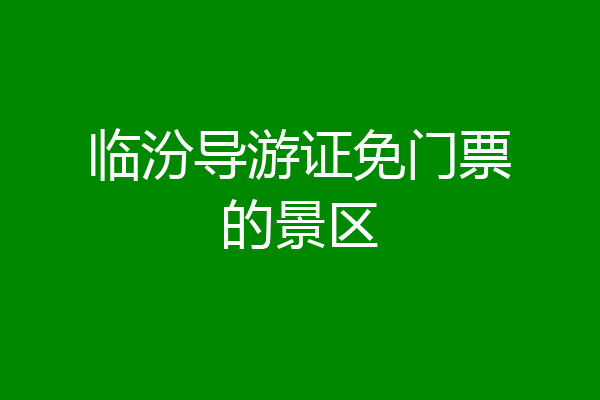 临汾导游证免门票的景区