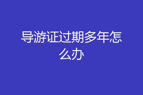 导游证过期多年怎么办