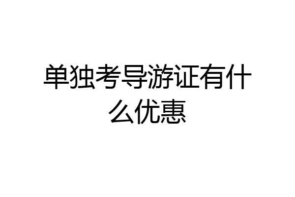 单独考导游证有什么优惠