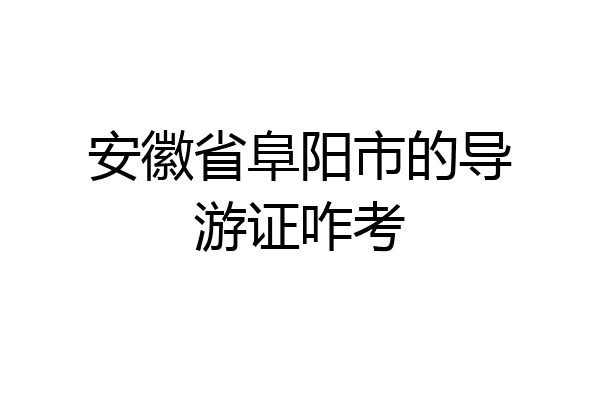 安徽省阜阳市的导游证咋考