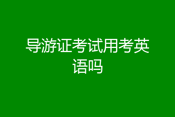 导游证考试用考英语吗