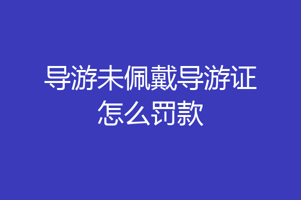 导游未佩戴导游证怎么罚款