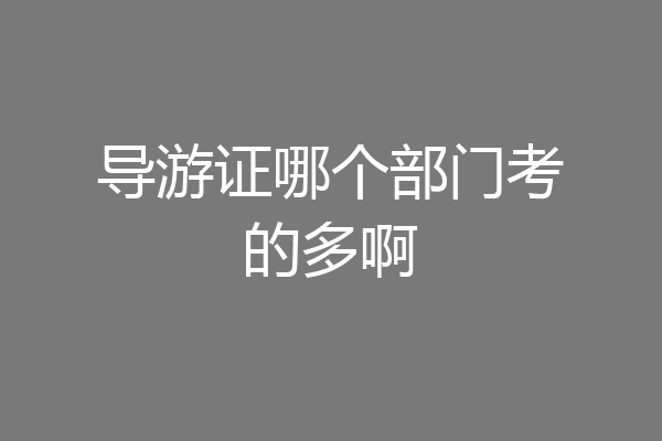 导游证哪个部门考的多啊