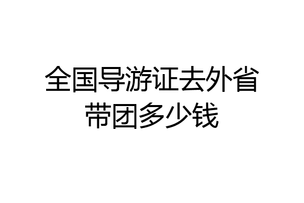 全国导游证去外省带团多少钱