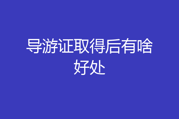 导游证取得后有啥好处