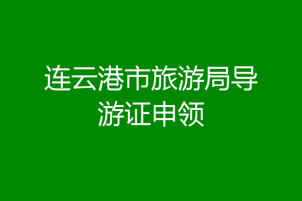 连云港市旅游局导游证申领