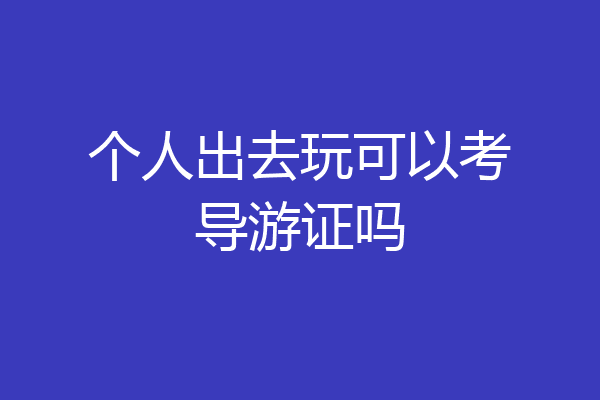 个人出去玩可以考导游证吗