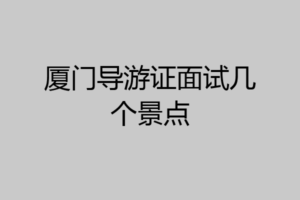 厦门导游证面试几个景点