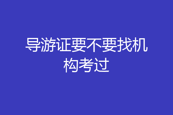 导游证要不要找机构考过