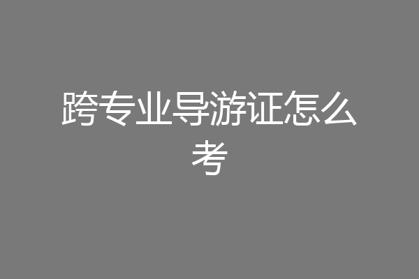 跨专业导游证怎么考
