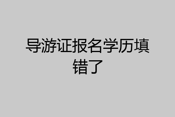 导游证报名学历填错了