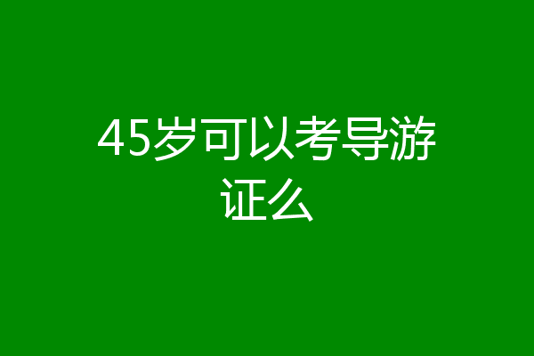 45岁可以考导游证么