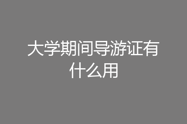 大学期间导游证有什么用