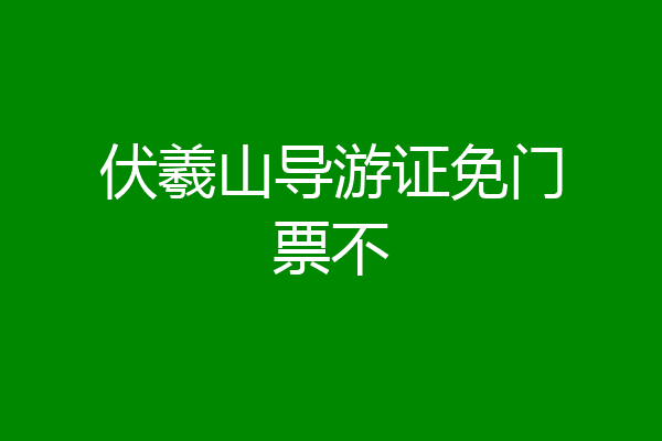 伏羲山导游证免门票不